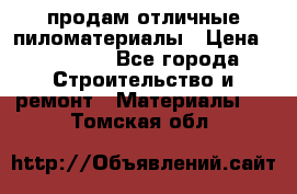 продам отличные пиломатериалы › Цена ­ 40 000 - Все города Строительство и ремонт » Материалы   . Томская обл.